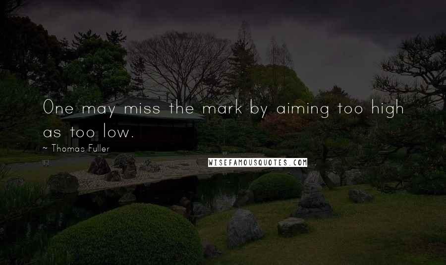 Thomas Fuller Quotes: One may miss the mark by aiming too high as too low.