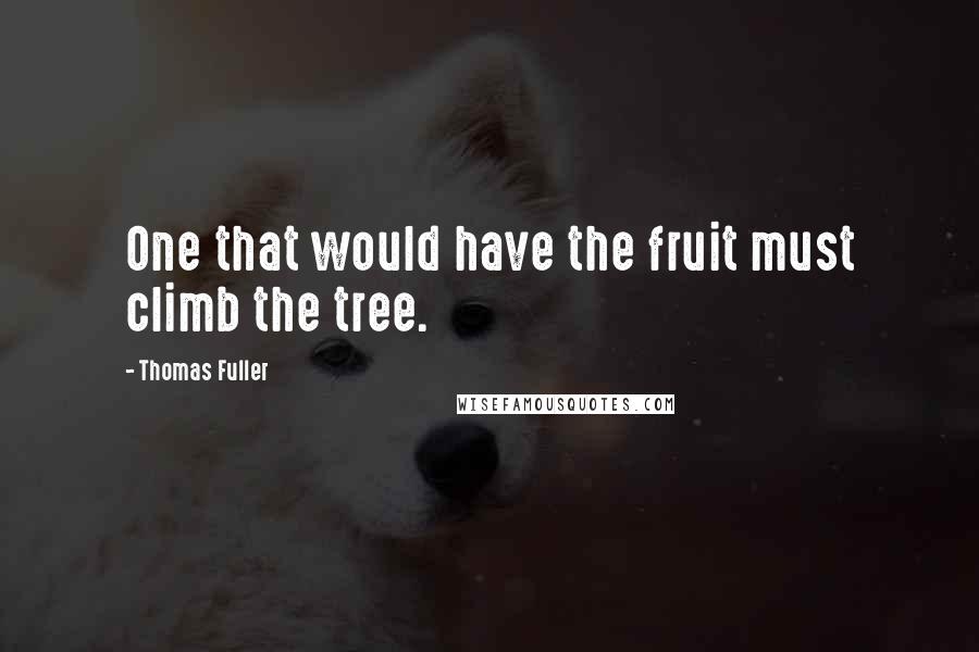 Thomas Fuller Quotes: One that would have the fruit must climb the tree.