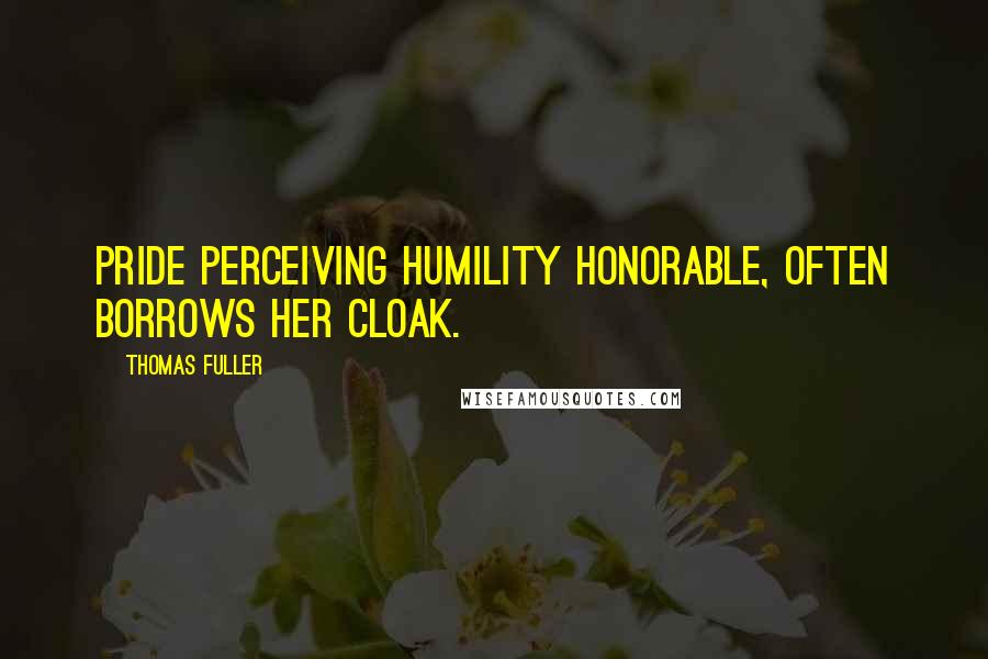 Thomas Fuller Quotes: Pride perceiving humility honorable, often borrows her cloak.