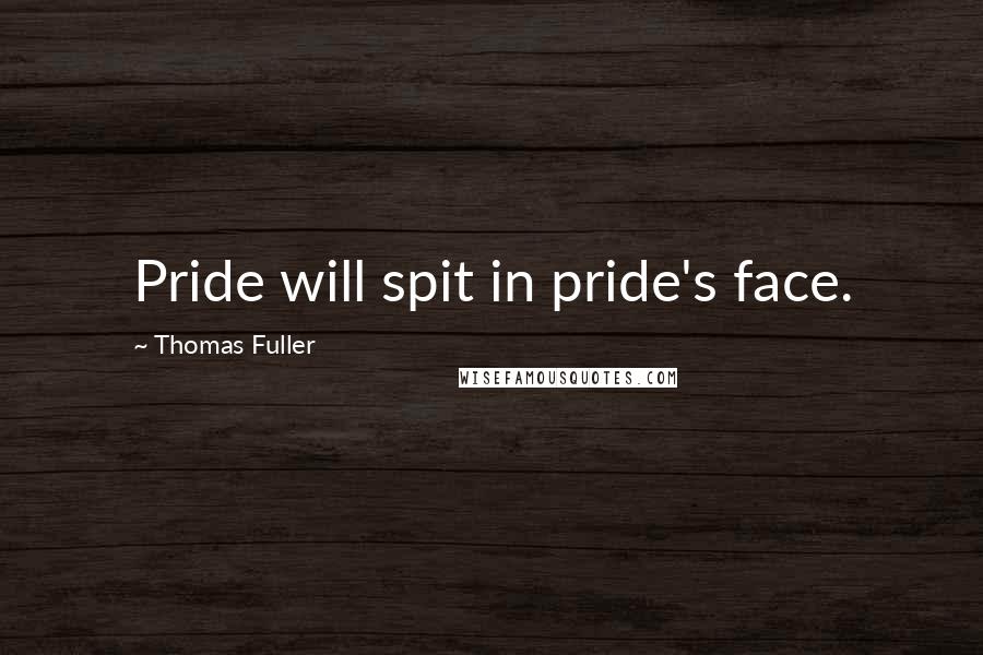 Thomas Fuller Quotes: Pride will spit in pride's face.