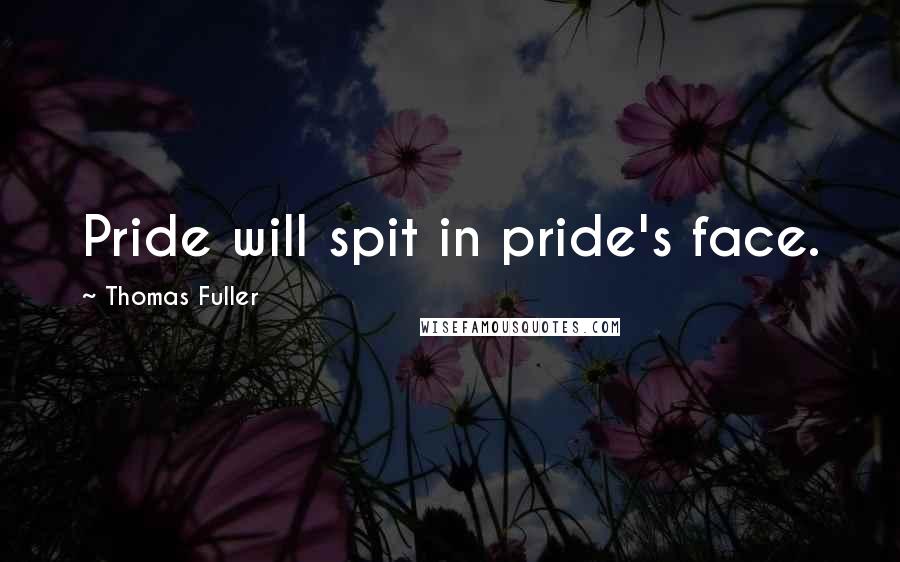 Thomas Fuller Quotes: Pride will spit in pride's face.