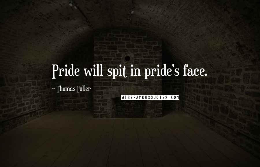 Thomas Fuller Quotes: Pride will spit in pride's face.