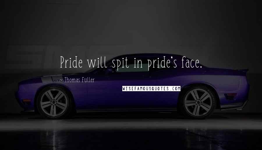 Thomas Fuller Quotes: Pride will spit in pride's face.