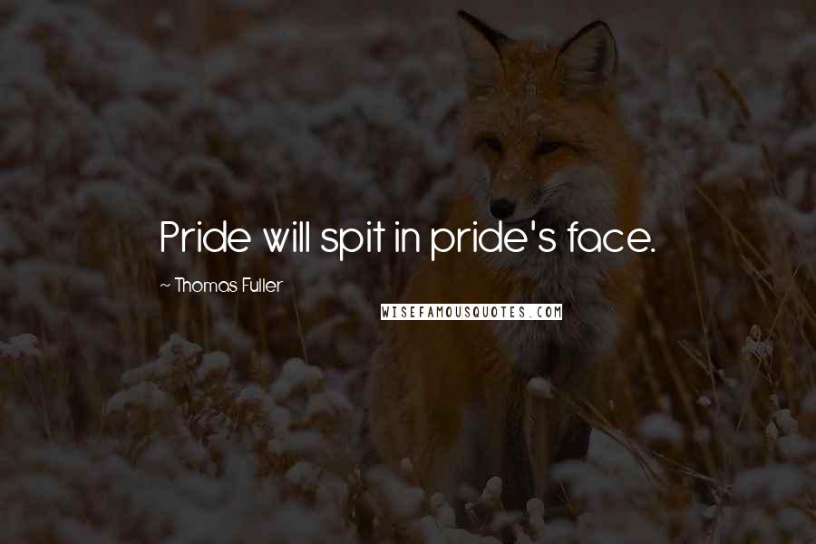 Thomas Fuller Quotes: Pride will spit in pride's face.