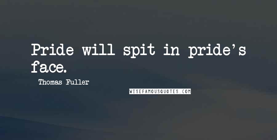 Thomas Fuller Quotes: Pride will spit in pride's face.