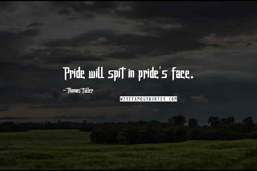 Thomas Fuller Quotes: Pride will spit in pride's face.