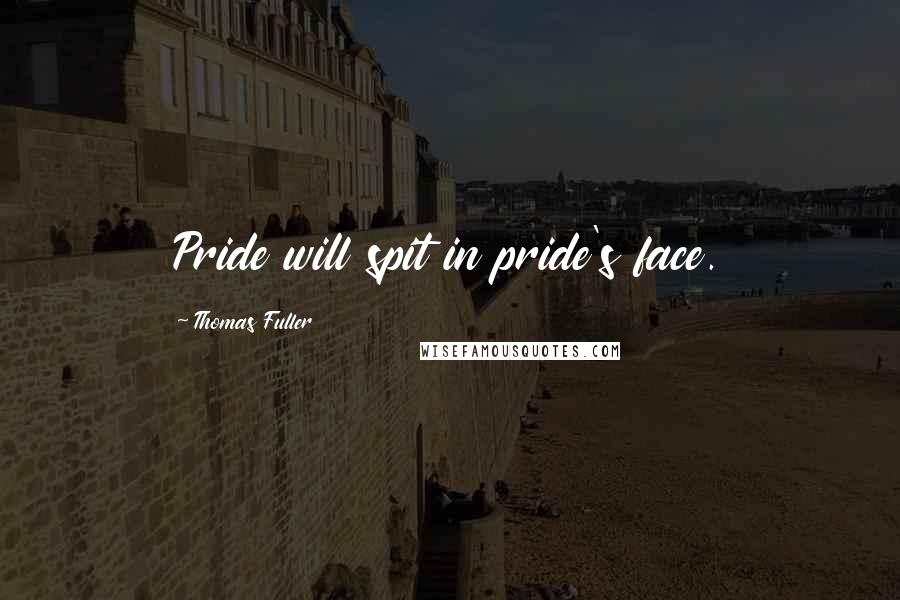 Thomas Fuller Quotes: Pride will spit in pride's face.