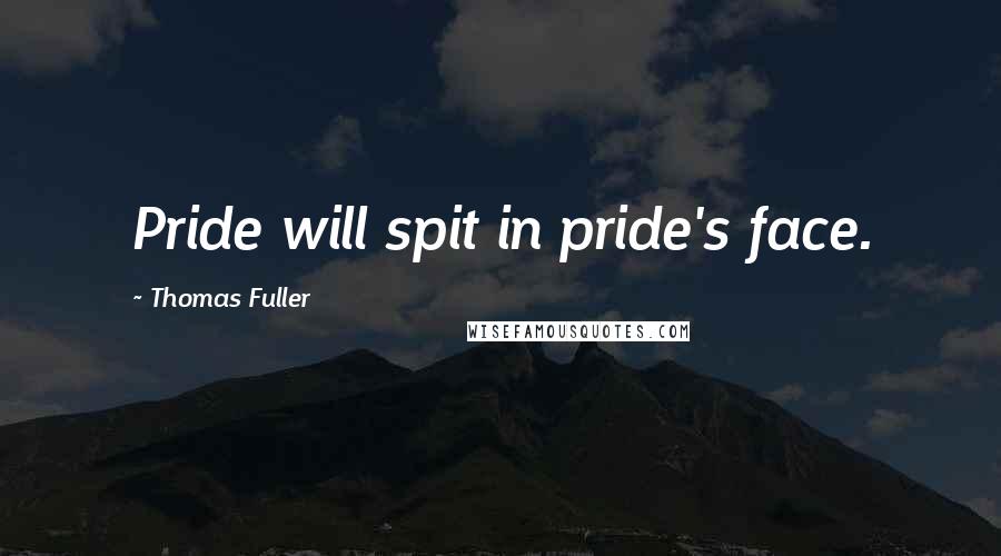 Thomas Fuller Quotes: Pride will spit in pride's face.