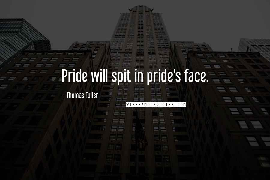 Thomas Fuller Quotes: Pride will spit in pride's face.