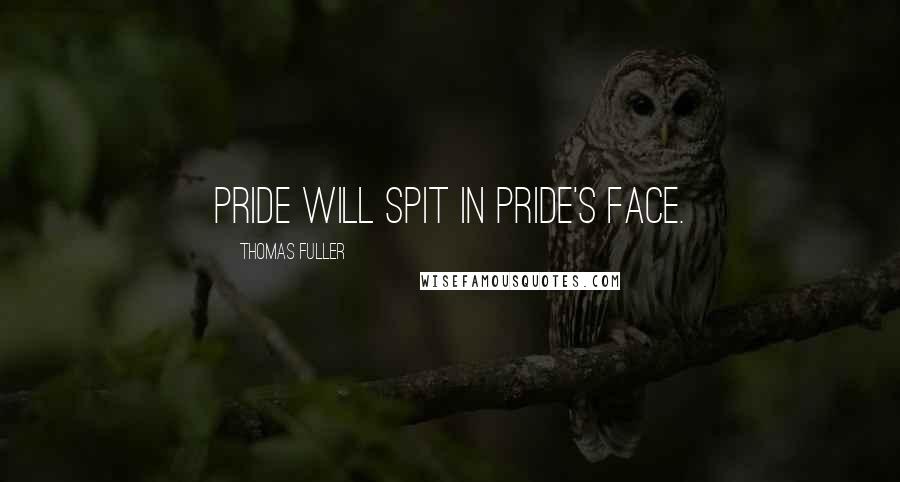 Thomas Fuller Quotes: Pride will spit in pride's face.