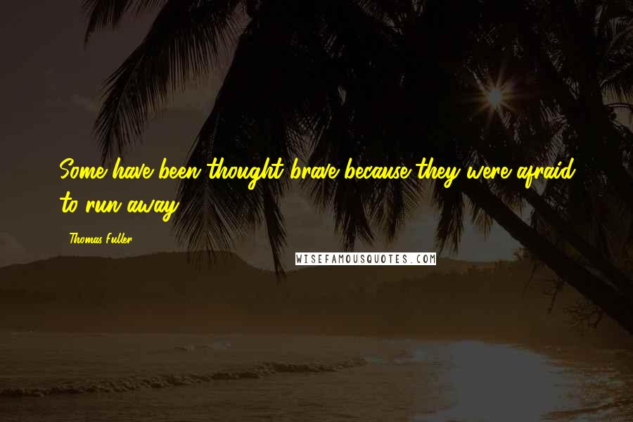 Thomas Fuller Quotes: Some have been thought brave because they were afraid to run away.
