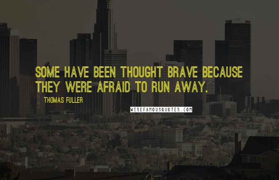 Thomas Fuller Quotes: Some have been thought brave because they were afraid to run away.