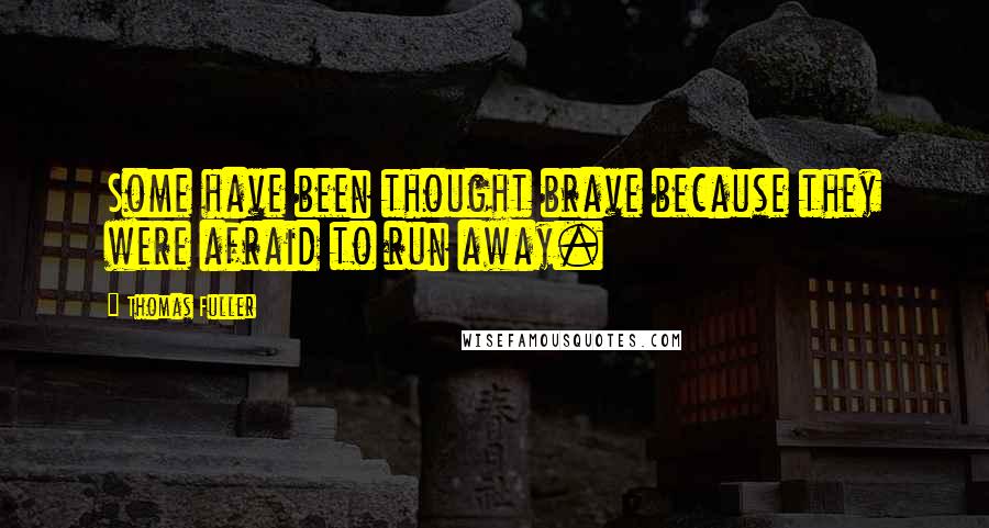 Thomas Fuller Quotes: Some have been thought brave because they were afraid to run away.