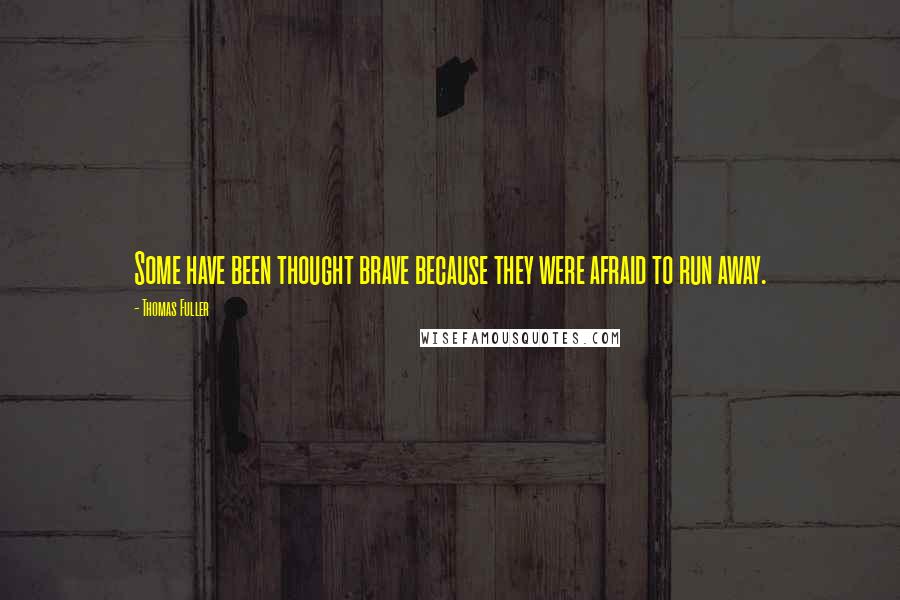 Thomas Fuller Quotes: Some have been thought brave because they were afraid to run away.