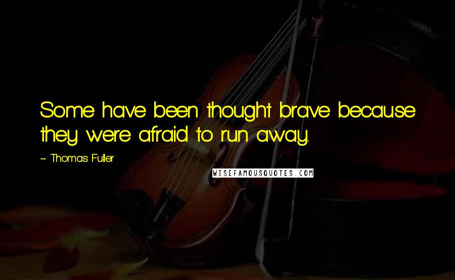 Thomas Fuller Quotes: Some have been thought brave because they were afraid to run away.