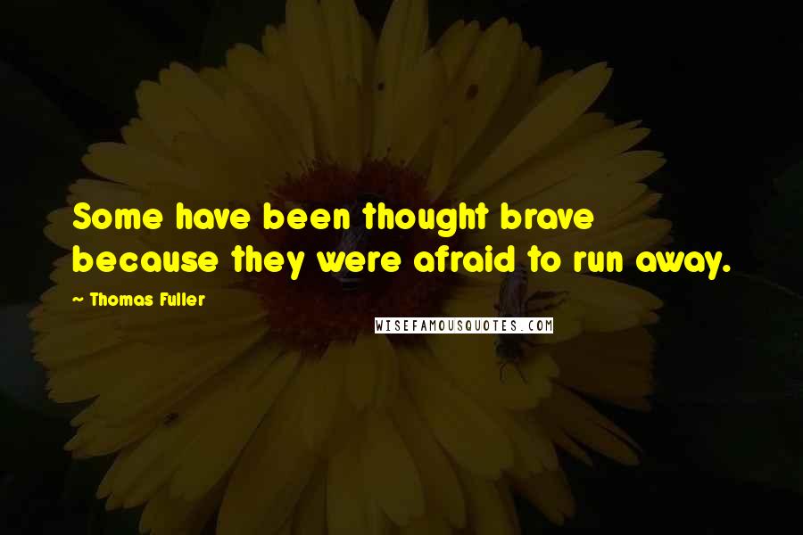 Thomas Fuller Quotes: Some have been thought brave because they were afraid to run away.