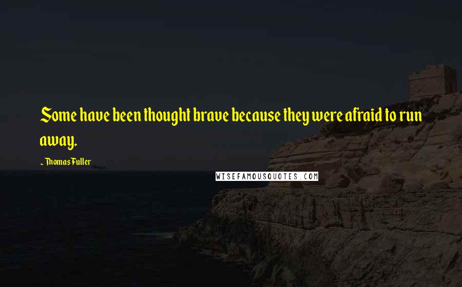 Thomas Fuller Quotes: Some have been thought brave because they were afraid to run away.