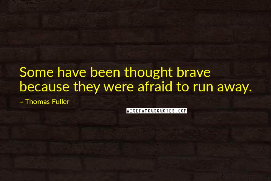 Thomas Fuller Quotes: Some have been thought brave because they were afraid to run away.