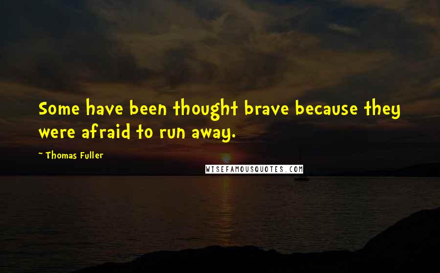 Thomas Fuller Quotes: Some have been thought brave because they were afraid to run away.