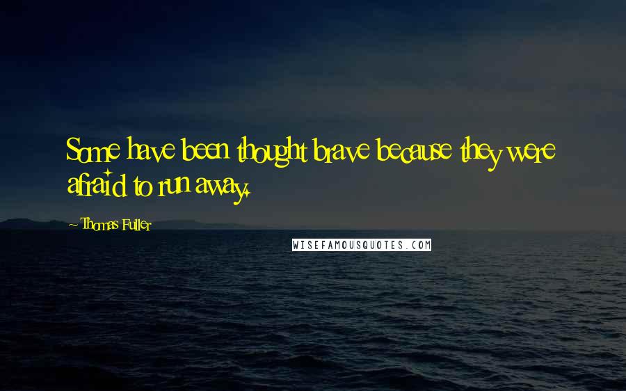 Thomas Fuller Quotes: Some have been thought brave because they were afraid to run away.