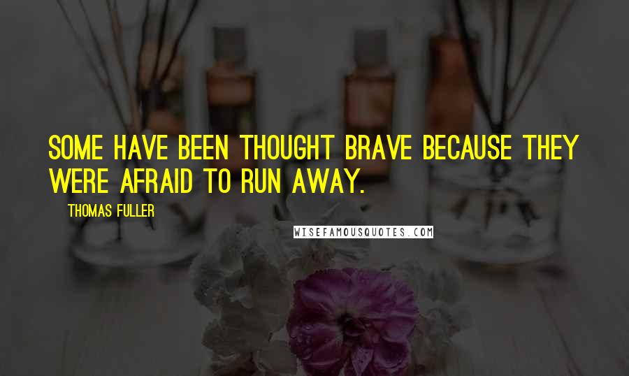 Thomas Fuller Quotes: Some have been thought brave because they were afraid to run away.