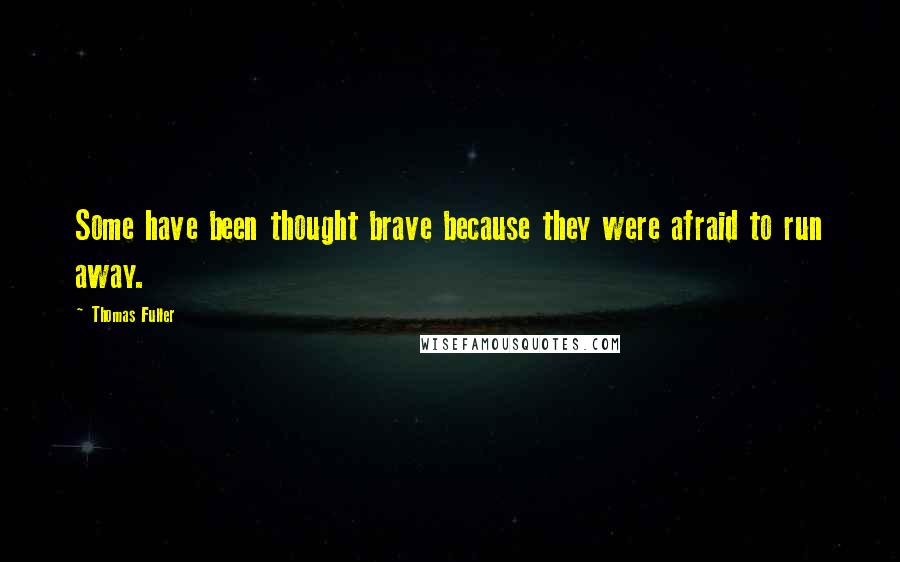 Thomas Fuller Quotes: Some have been thought brave because they were afraid to run away.