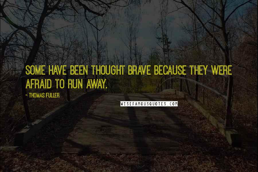Thomas Fuller Quotes: Some have been thought brave because they were afraid to run away.
