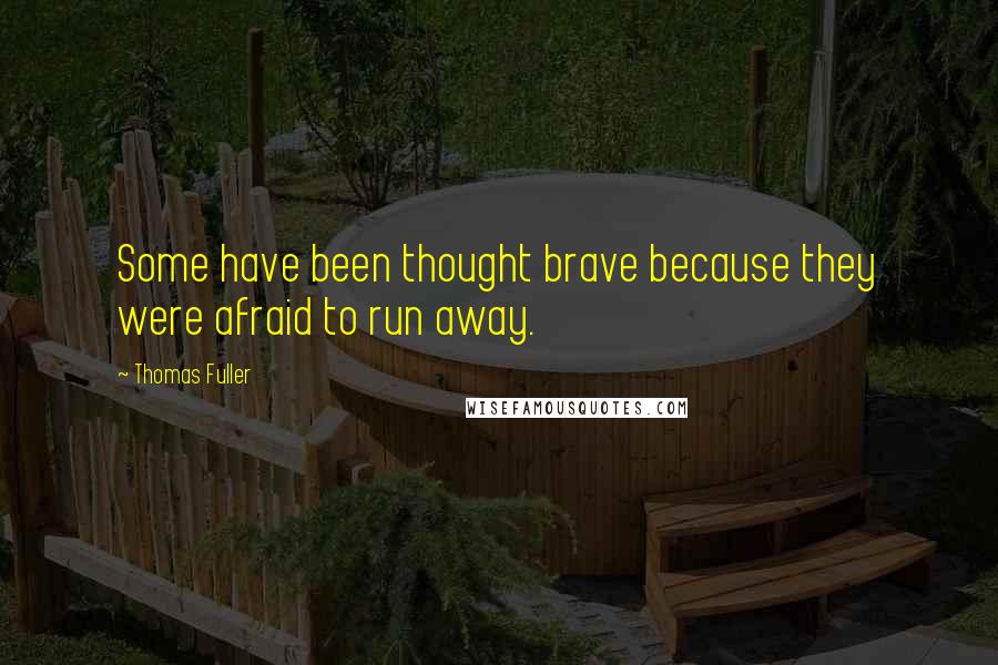 Thomas Fuller Quotes: Some have been thought brave because they were afraid to run away.