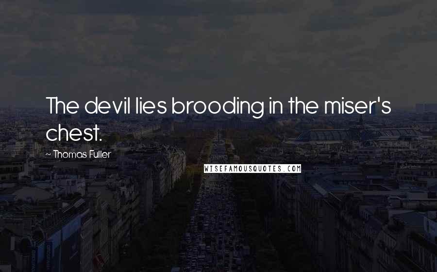 Thomas Fuller Quotes: The devil lies brooding in the miser's chest.