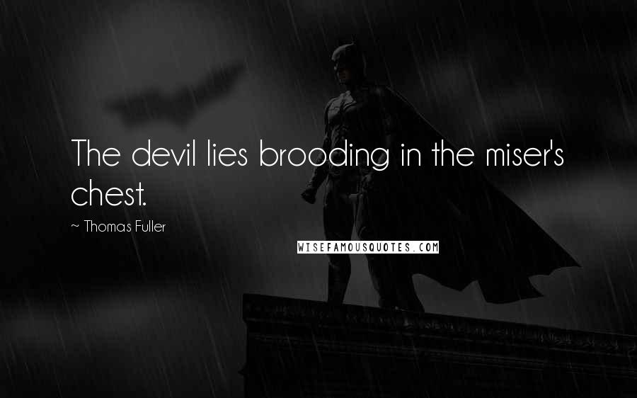Thomas Fuller Quotes: The devil lies brooding in the miser's chest.