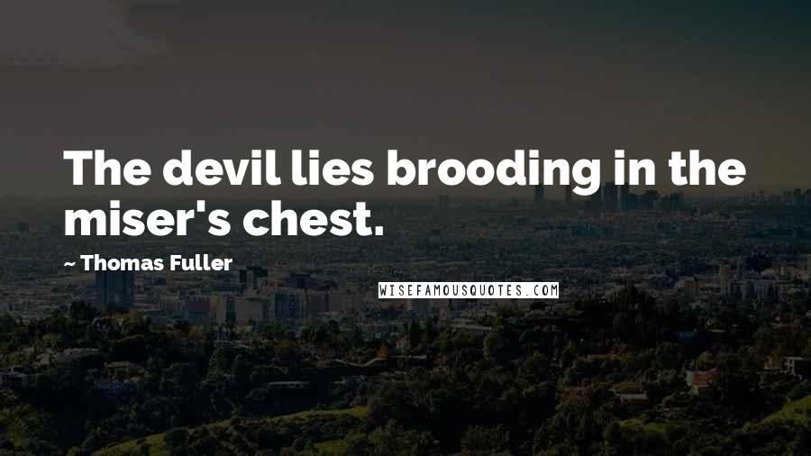 Thomas Fuller Quotes: The devil lies brooding in the miser's chest.
