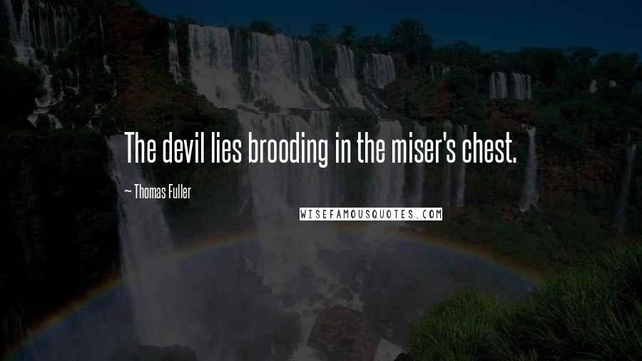 Thomas Fuller Quotes: The devil lies brooding in the miser's chest.