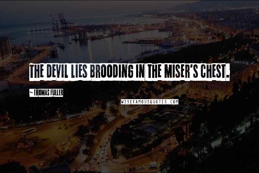 Thomas Fuller Quotes: The devil lies brooding in the miser's chest.