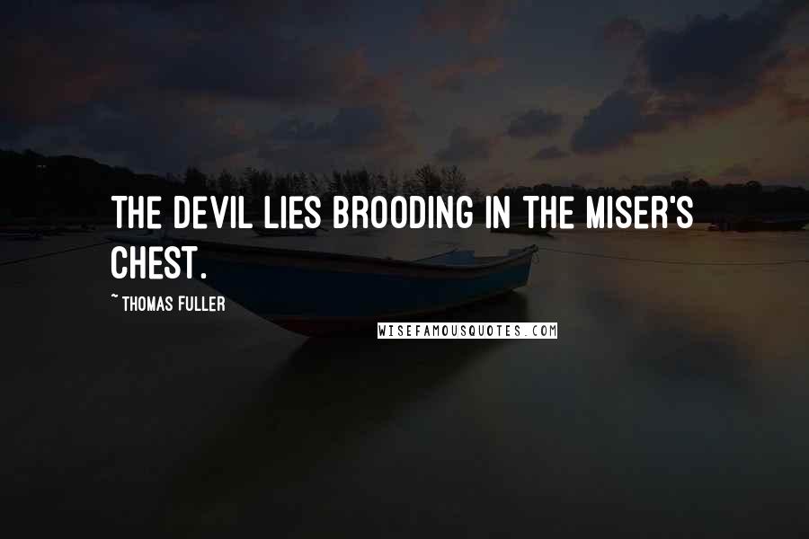 Thomas Fuller Quotes: The devil lies brooding in the miser's chest.