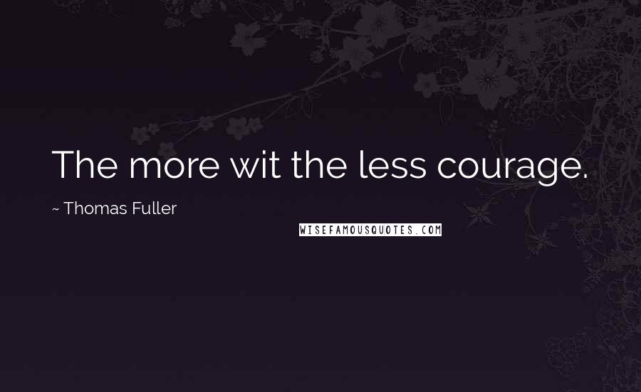 Thomas Fuller Quotes: The more wit the less courage.