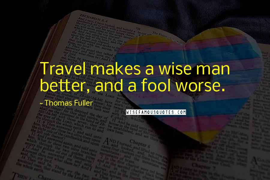 Thomas Fuller Quotes: Travel makes a wise man better, and a fool worse.