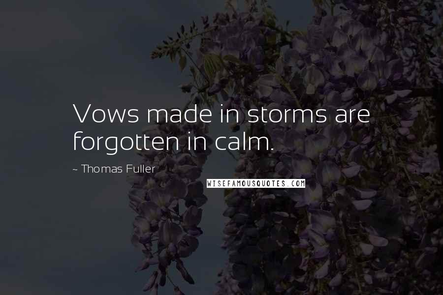 Thomas Fuller Quotes: Vows made in storms are forgotten in calm.
