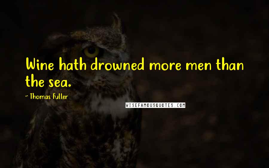 Thomas Fuller Quotes: Wine hath drowned more men than the sea.