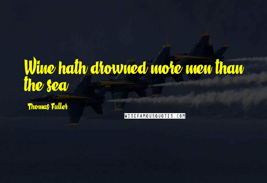 Thomas Fuller Quotes: Wine hath drowned more men than the sea.