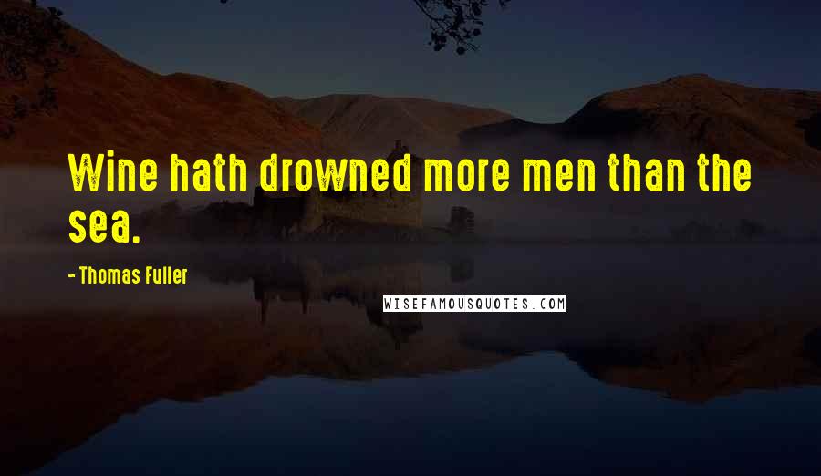 Thomas Fuller Quotes: Wine hath drowned more men than the sea.