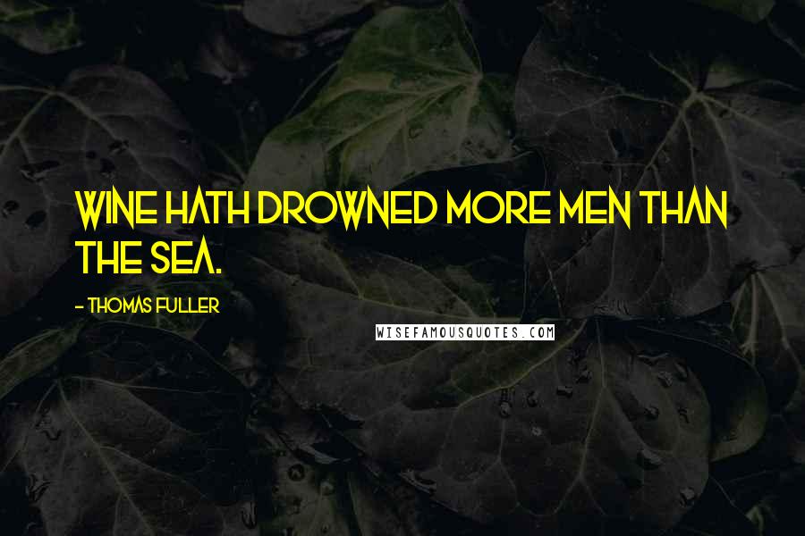 Thomas Fuller Quotes: Wine hath drowned more men than the sea.