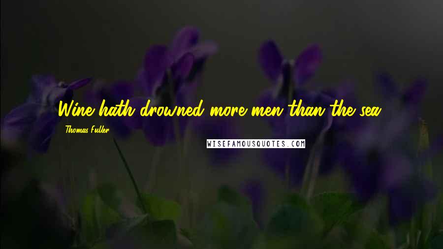 Thomas Fuller Quotes: Wine hath drowned more men than the sea.