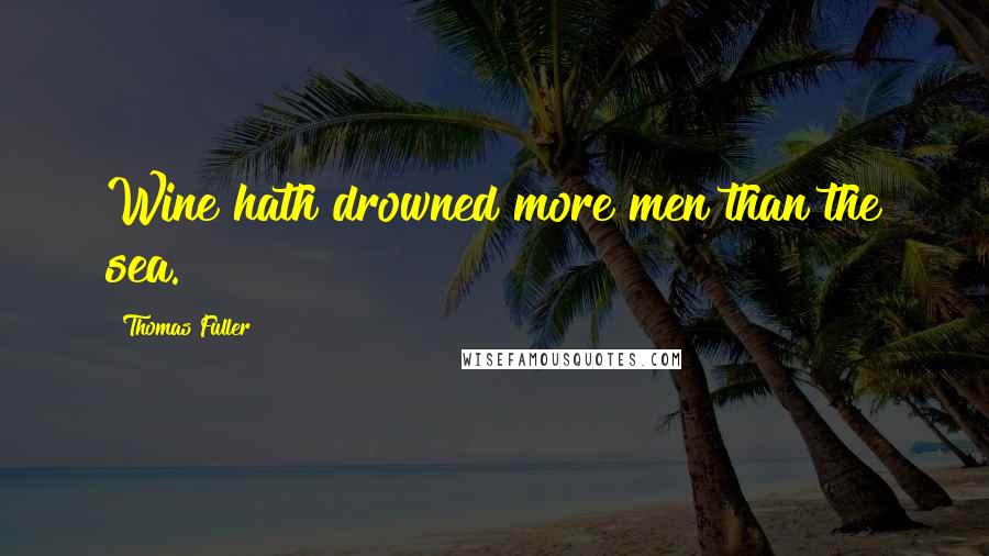 Thomas Fuller Quotes: Wine hath drowned more men than the sea.