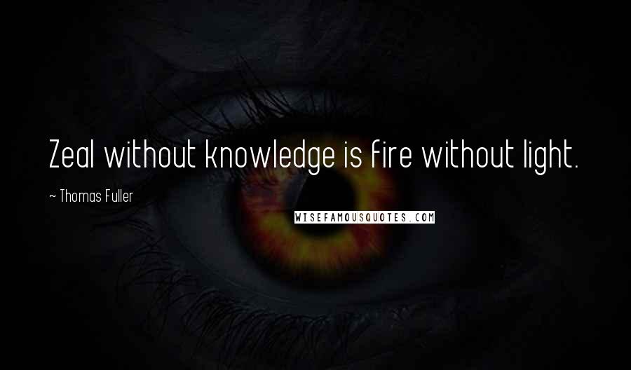 Thomas Fuller Quotes: Zeal without knowledge is fire without light.