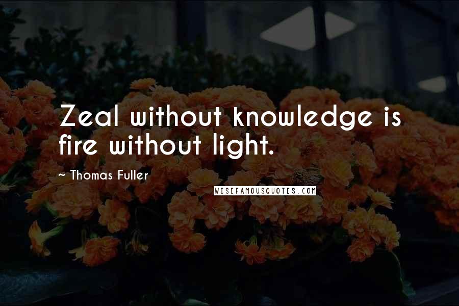 Thomas Fuller Quotes: Zeal without knowledge is fire without light.