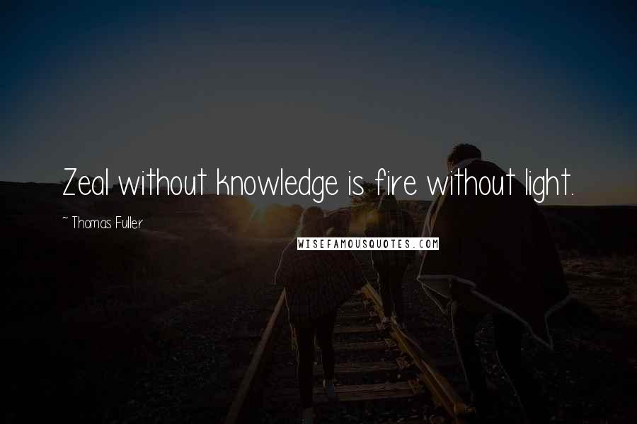 Thomas Fuller Quotes: Zeal without knowledge is fire without light.