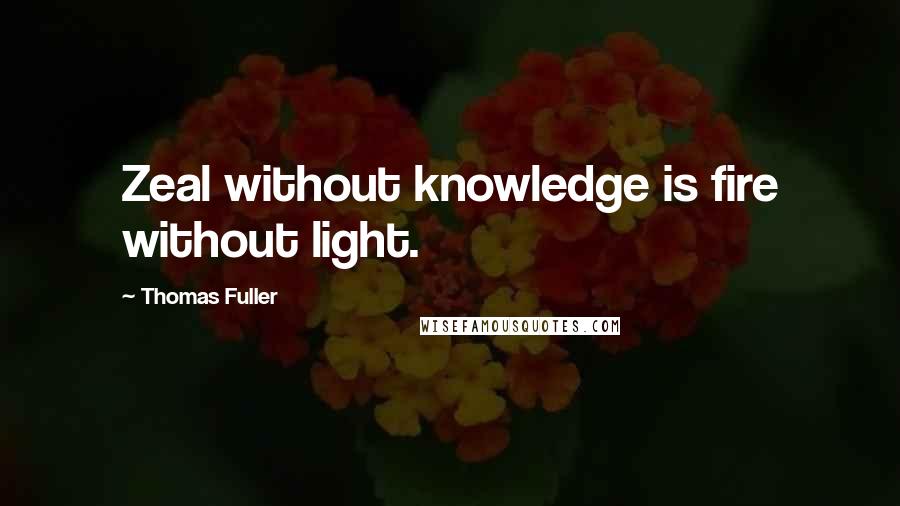 Thomas Fuller Quotes: Zeal without knowledge is fire without light.