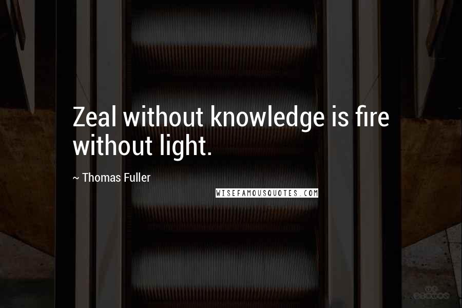 Thomas Fuller Quotes: Zeal without knowledge is fire without light.