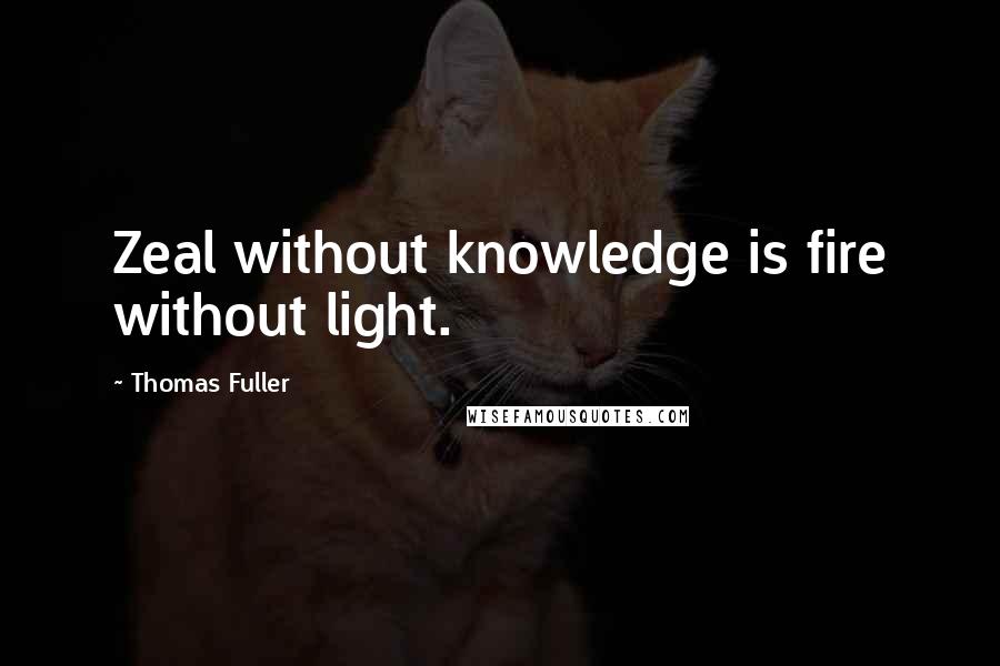 Thomas Fuller Quotes: Zeal without knowledge is fire without light.