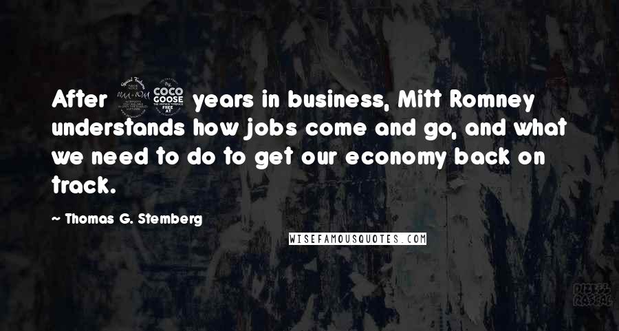 Thomas G. Stemberg Quotes: After 25 years in business, Mitt Romney understands how jobs come and go, and what we need to do to get our economy back on track.